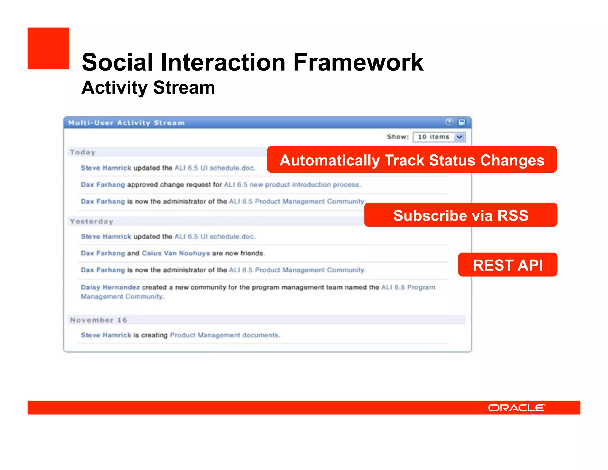 Social Interaction Framework
Activity Stream


                  Automatically Track Status Changes


                                Subscribe via RSS


                                          REST API
 