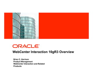<Insert Picture Here>




WebCenter Interaction 10gR3 Overview

Brian C. Harrison
Product Management
WebCenter Interaction and Related
Products
 