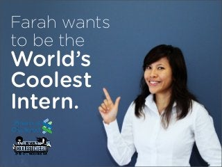 Farah wants
to be the
World’s
Coolest
Intern.
 