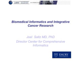 Biomedical Informatics and Integrative
         Cancer Research


         Joel Saltz MD, PhD
  Director Center for Comprehensive
             Informatics
 