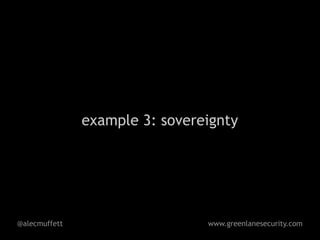 example 3: sovereignty




@alecmuffett                    www.greenlanesecurity.com
 