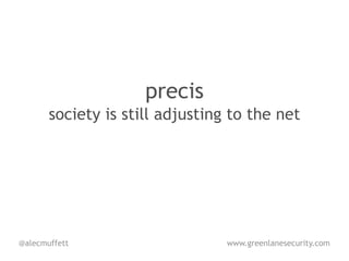 precis
       society is still adjusting to the net




@alecmuffett                     www.greenlanesecurity.com
 