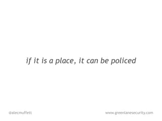 if it is a place, it can be policed




@alecmuffett                     www.greenlanesecurity.com
 
