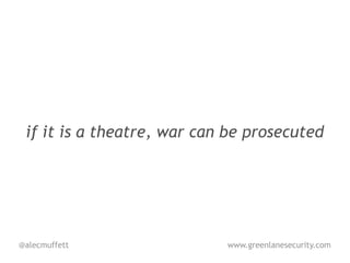 if it is a theatre, war can be prosecuted




@alecmuffett                www.greenlanesecurity.com
 