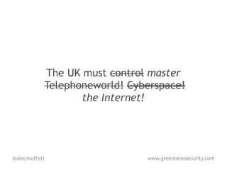 The UK must control master
           Telephoneworld! Cyberspace!
                  the Internet!




@alecmuffett                  www.greenlanesecurity.com
 