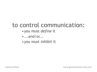 to control communication:
               • you must define it
               • ...and/or...
               • you must inhibit it




@alecmuffett                           www.greenlanesecurity.com
 
