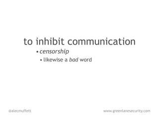 to inhibit communication
               • censorship
                • likewise a bad word




@alecmuffett                            www.greenlanesecurity.com
 