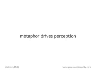 metaphor drives perception




@alecmuffett                      www.greenlanesecurity.com
 