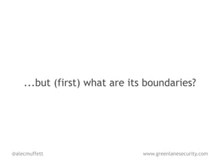 ...but (first) what are its boundaries?




@alecmuffett                   www.greenlanesecurity.com
 