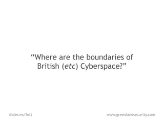 “Where are the boundaries of
            British (etc) Cyberspace?”




@alecmuffett                   www.greenlanesecurity.com
 
