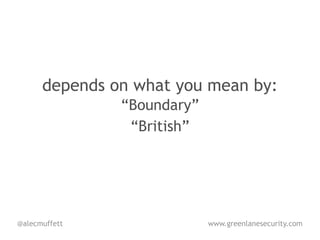 depends on what you mean by:
               “Boundary”
                “British”




@alecmuffett                www.greenlanesecurity.com
 