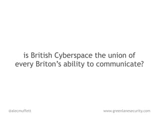 is British Cyberspace the union of
   every Briton’s ability to communicate?




@alecmuffett                 www.greenlanesecurity.com
 