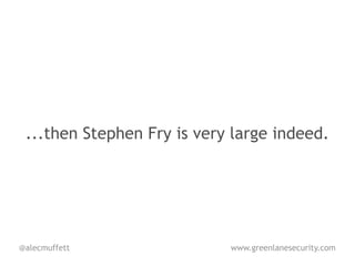 ...then Stephen Fry is very large indeed.




@alecmuffett                www.greenlanesecurity.com
 