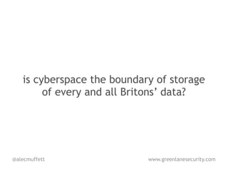 is cyberspace the boundary of storage
        of every and all Britons’ data?




@alecmuffett                www.greenlanesecurity.com
 