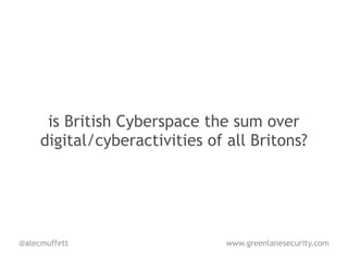 is British Cyberspace the sum over
     digital/cyberactivities of all Britons?




@alecmuffett                    www.greenlanesecurity.com
 