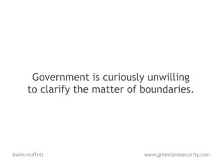 Government is curiously unwilling
     to clarify the matter of boundaries.




@alecmuffett                  www.greenlanesecurity.com
 