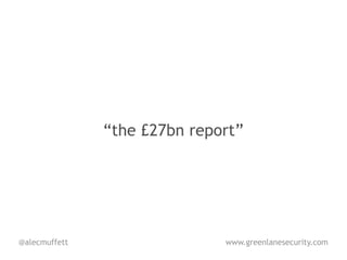“the £27bn report”




@alecmuffett                  www.greenlanesecurity.com
 