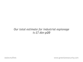 Our total estimate for industrial espionage
                        is £7.6bn p20




@alecmuffett                            www.greenlanesecurity.com
 