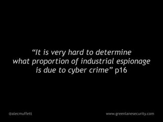 “It is very hard to determine
 what proportion of industrial espionage
       is due to cyber crime” p16




@alecmuffett               www.greenlanesecurity.com
 