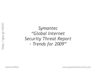 http://goo.gl/vK331




                                            Symantec
                                        “Global Internet
                                     Security Threat Report
                                       - Trends for 2009”



                      @alecmuffett                    www.greenlanesecurity.com
 