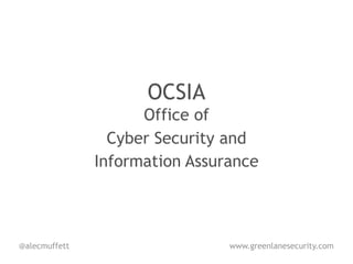 OCSIA
                     Office of
                 Cyber Security and
               Information Assurance



@alecmuffett                    www.greenlanesecurity.com
 