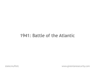 1941: Battle of the Atlantic




@alecmuffett                        www.greenlanesecurity.com
 