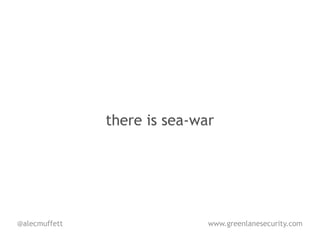 there is sea-war




@alecmuffett                  www.greenlanesecurity.com
 