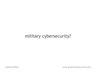 military cybersecurity?




@alecmuffett                     www.greenlanesecurity.com
 
