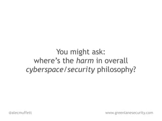 You might ask:
          where’s the harm in overall
        cyberspace/security philosophy?




@alecmuffett                  www.greenlanesecurity.com
 