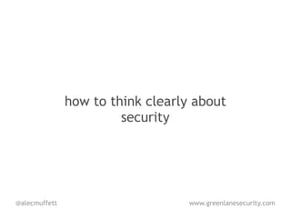 how to think clearly about
                        security




@alecmuffett                       www.greenlanesecurity.com
 