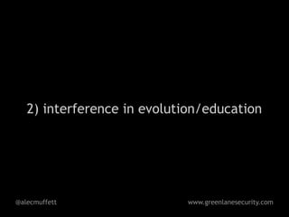 2) interference in evolution/education




@alecmuffett                 www.greenlanesecurity.com
 