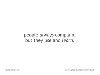 people always complain,
                but they use and learn.




@alecmuffett                     www.greenlanesecurity.com
 