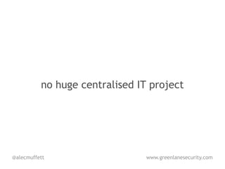 no huge centralised IT project




@alecmuffett                    www.greenlanesecurity.com
 