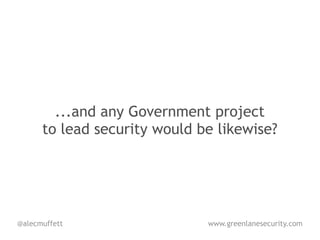 ...and any Government project
      to lead security would be likewise?




@alecmuffett                  www.greenlanesecurity.com
 