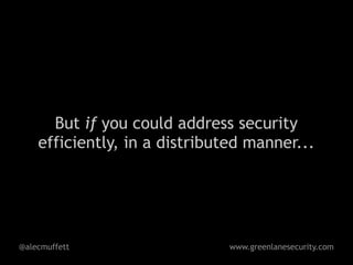 But if you could address security
    efficiently, in a distributed manner...




@alecmuffett                   www.greenlanesecurity.com
 