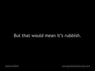 But that would mean it’s rubbish.




@alecmuffett                  www.greenlanesecurity.com
 