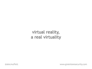 virtual reality,
               a real virtuality




@alecmuffett                   www.greenlanesecurity.com
 