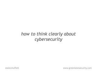 how to think clearly about
                     cybersecurity




@alecmuffett                      www.greenlanesecurity.com
 