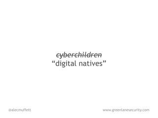 cyberchildren
               “digital natives”




@alecmuffett                  www.greenlanesecurity.com
 