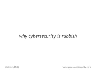 why cybersecurity is rubbish




@alecmuffett                        www.greenlanesecurity.com
 
