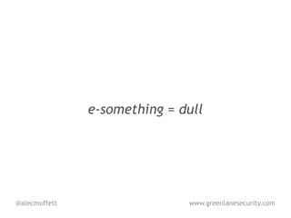 e-something = dull




@alecmuffett                  www.greenlanesecurity.com
 