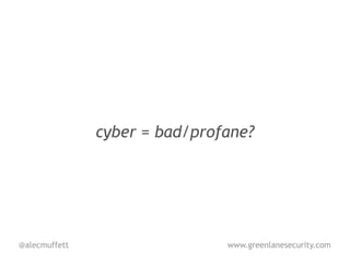 cyber = bad/profane?




@alecmuffett                   www.greenlanesecurity.com
 
