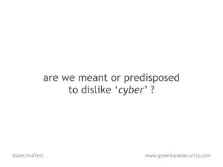 are we meant or predisposed
                to dislike ‘cyber’ ?




@alecmuffett                   www.greenlanesecurity.com
 