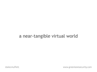 a near-tangible virtual world




@alecmuffett                        www.greenlanesecurity.com
 