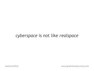 cyberspace is not like realspace




@alecmuffett                    www.greenlanesecurity.com
 