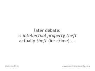 later debate:
           is intellectual property theft
            actually theft (ie: crime) ...




@alecmuffett                      www.greenlanesecurity.com
 