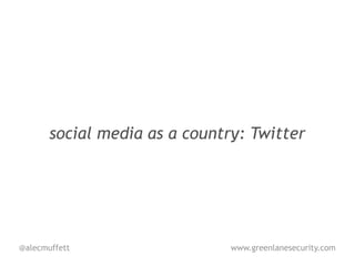 social media as a country: Twitter




@alecmuffett                   www.greenlanesecurity.com
 