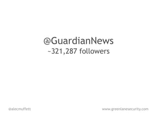 @GuardianNews
               ~321,287 followers




@alecmuffett                  www.greenlanesecurity.com
 