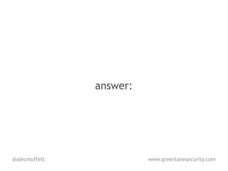 answer:




@alecmuffett             www.greenlanesecurity.com
 