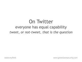 On Twitter
           everyone has equal capability
     tweet, or not-tweet, that is the question




@alecmuffett                     www.greenlanesecurity.com
 